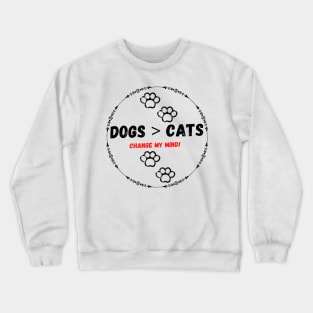 Dogs > cats change my mind! Crewneck Sweatshirt